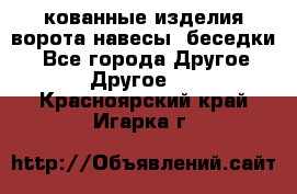 кованные изделия ворота,навесы, беседки  - Все города Другое » Другое   . Красноярский край,Игарка г.